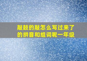 敲鼓的敲怎么写过来了的拼音和组词呢一年级