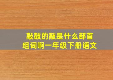 敲鼓的敲是什么部首组词啊一年级下册语文