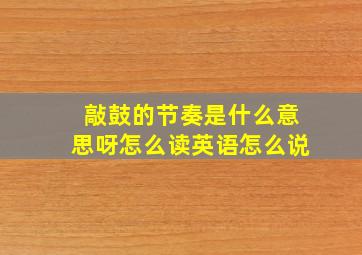 敲鼓的节奏是什么意思呀怎么读英语怎么说