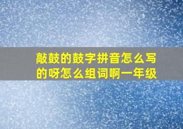 敲鼓的鼓字拼音怎么写的呀怎么组词啊一年级