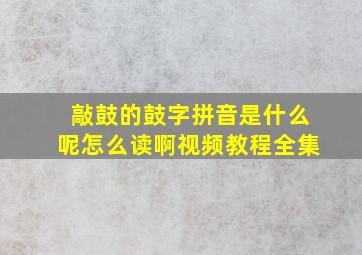 敲鼓的鼓字拼音是什么呢怎么读啊视频教程全集