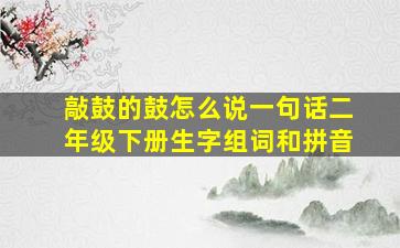 敲鼓的鼓怎么说一句话二年级下册生字组词和拼音