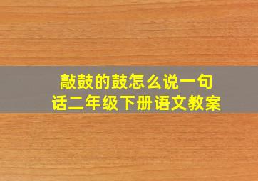 敲鼓的鼓怎么说一句话二年级下册语文教案