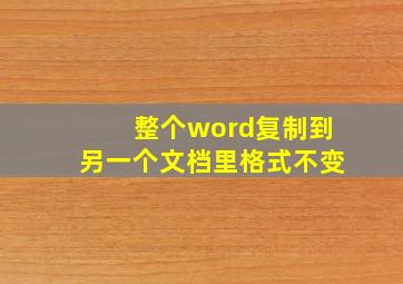 整个word复制到另一个文档里格式不变