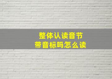 整体认读音节带音标吗怎么读