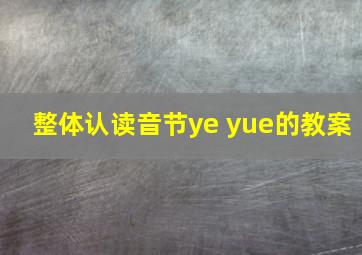 整体认读音节ye yue的教案