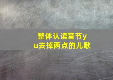 整体认读音节yu去掉两点的儿歌