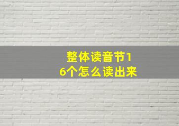 整体读音节16个怎么读出来