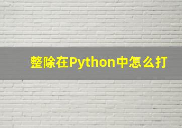 整除在Python中怎么打