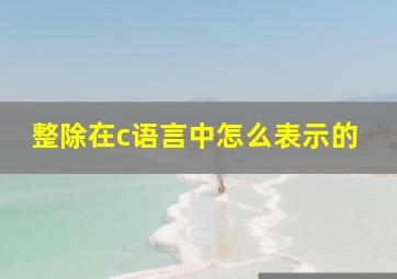 整除在c语言中怎么表示的