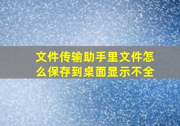 文件传输助手里文件怎么保存到桌面显示不全