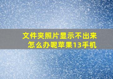 文件夹照片显示不出来怎么办呢苹果13手机