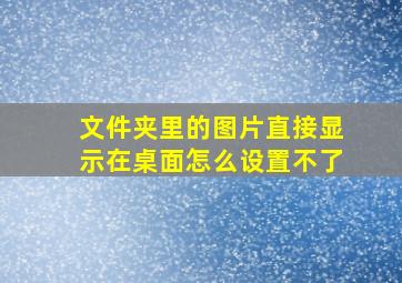 文件夹里的图片直接显示在桌面怎么设置不了