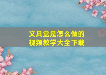 文具盒是怎么做的视频教学大全下载