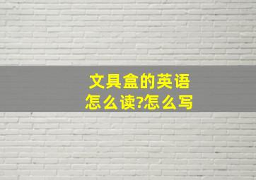 文具盒的英语怎么读?怎么写