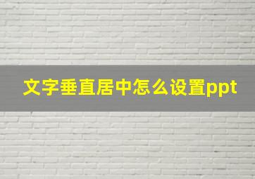 文字垂直居中怎么设置ppt