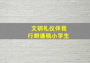 文明礼仪伴我行朗诵稿小学生