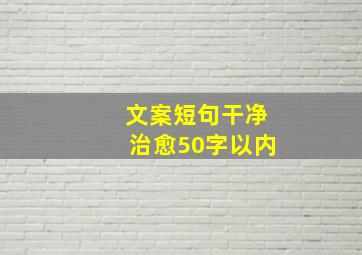 文案短句干净治愈50字以内