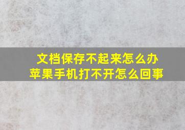 文档保存不起来怎么办苹果手机打不开怎么回事