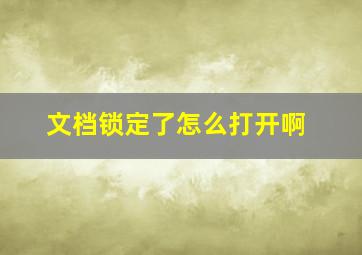 文档锁定了怎么打开啊