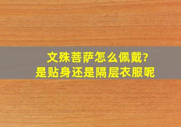 文殊菩萨怎么佩戴?是贴身还是隔层衣服呢