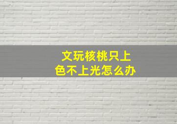 文玩核桃只上色不上光怎么办