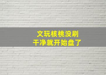 文玩核桃没刷干净就开始盘了