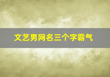 文艺男网名三个字霸气