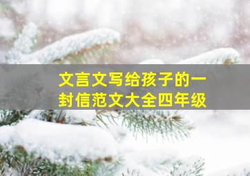 文言文写给孩子的一封信范文大全四年级