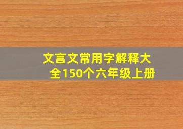 文言文常用字解释大全150个六年级上册