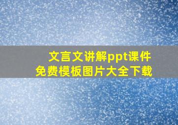 文言文讲解ppt课件免费模板图片大全下载