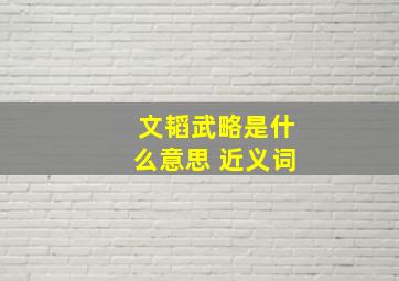 文韬武略是什么意思 近义词