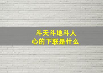 斗天斗地斗人心的下联是什么