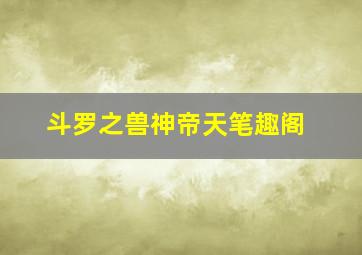 斗罗之兽神帝天笔趣阁