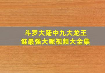 斗罗大陆中九大龙王谁最强大呢视频大全集