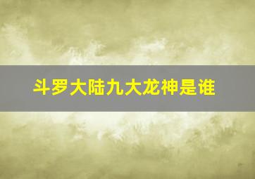 斗罗大陆九大龙神是谁