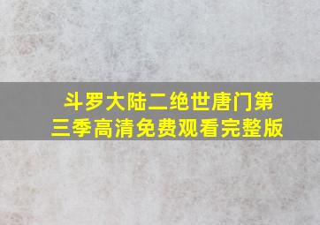 斗罗大陆二绝世唐门第三季高清免费观看完整版