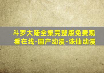 斗罗大陆全集完整版免费观看在线-国产动漫-诛仙动漫