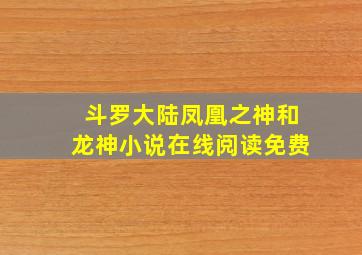 斗罗大陆凤凰之神和龙神小说在线阅读免费