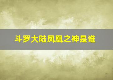 斗罗大陆凤凰之神是谁