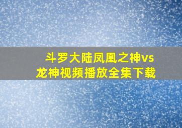 斗罗大陆凤凰之神vs龙神视频播放全集下载