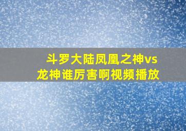 斗罗大陆凤凰之神vs龙神谁厉害啊视频播放