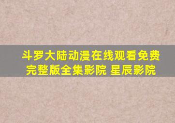 斗罗大陆动漫在线观看免费完整版全集影院 星辰影院