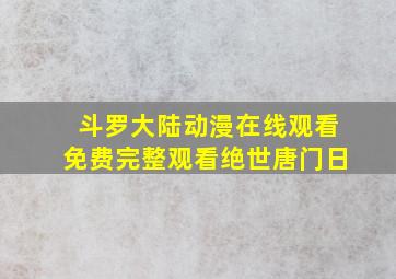 斗罗大陆动漫在线观看免费完整观看绝世唐门日