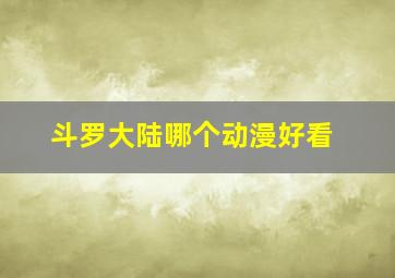 斗罗大陆哪个动漫好看