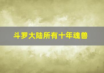 斗罗大陆所有十年魂兽