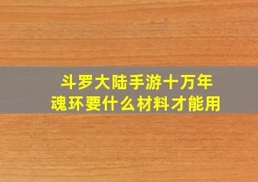 斗罗大陆手游十万年魂环要什么材料才能用