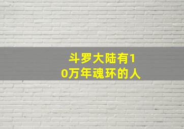 斗罗大陆有10万年魂环的人