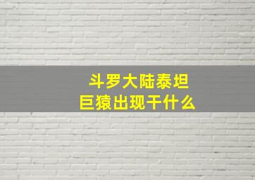 斗罗大陆泰坦巨猿出现干什么