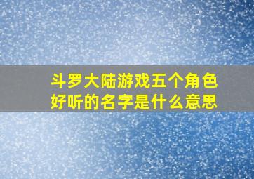 斗罗大陆游戏五个角色好听的名字是什么意思